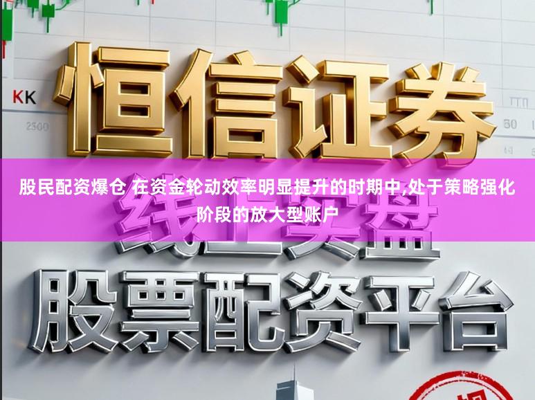 股民配资爆仓 在资金轮动效率明显提升的时期中,处于策略强化阶段的放大型账户