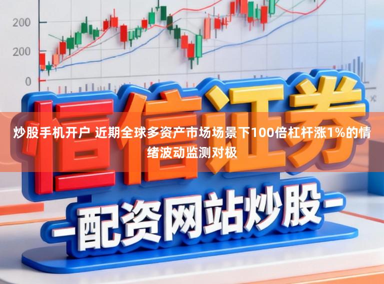 炒股手机开户 近期全球多资产市场场景下100倍杠杆涨1%的情绪波动监测对极