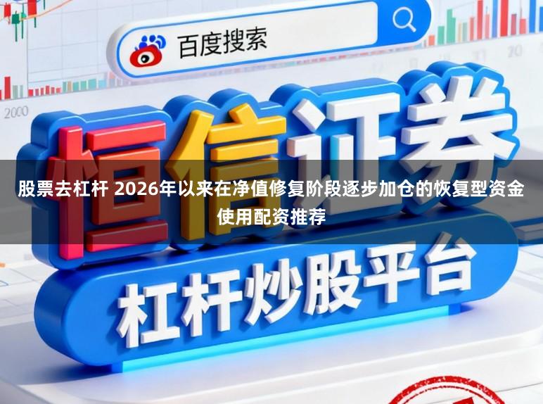 股票去杠杆 2026年以来在净值修复阶段逐步加仓的恢复型资金使用配资推荐