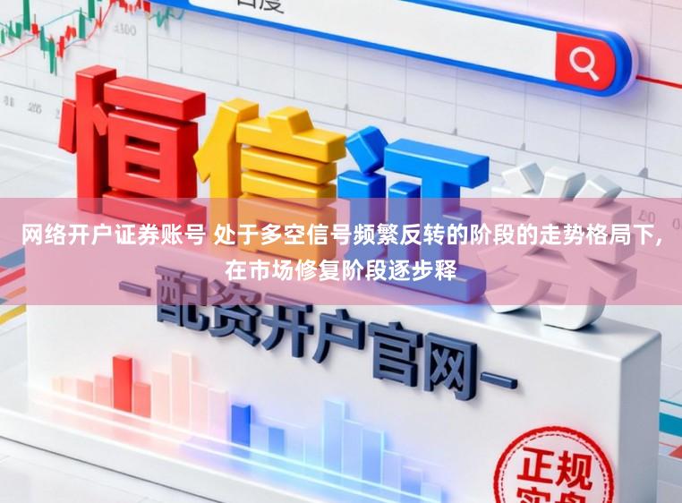 网络开户证券账号 处于多空信号频繁反转的阶段的走势格局下，在市场修复阶段逐步释