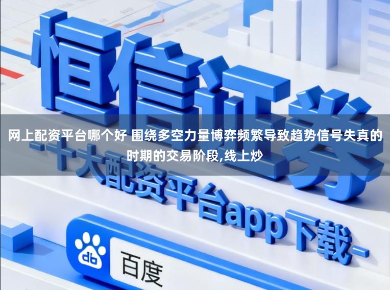 网上配资平台哪个好 围绕多空力量博弈频繁导致趋势信号失真的时期的交易阶段，线上炒