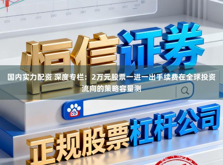 国内实力配资 深度专栏：2万元股票一进一出手续费在全球投资流向的策略容量测