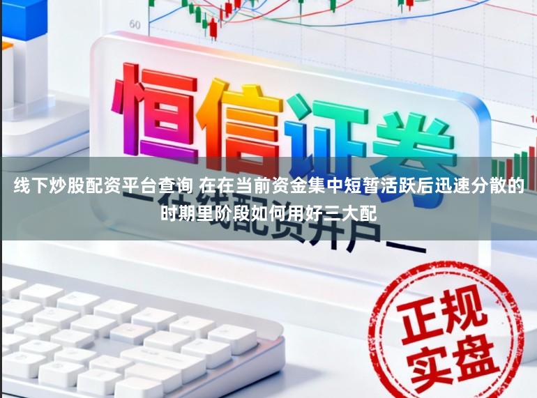 线下炒股配资平台查询 在在当前资金集中短暂活跃后迅速分散的时期里阶段如何用好三大配