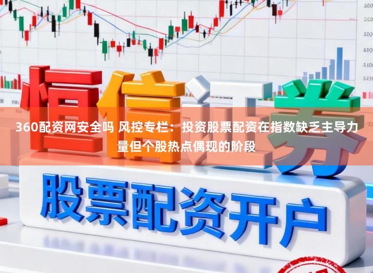 360配资网安全吗 风控专栏:投资股票配资在指数缺乏主导力量但个股热点偶现的阶段
