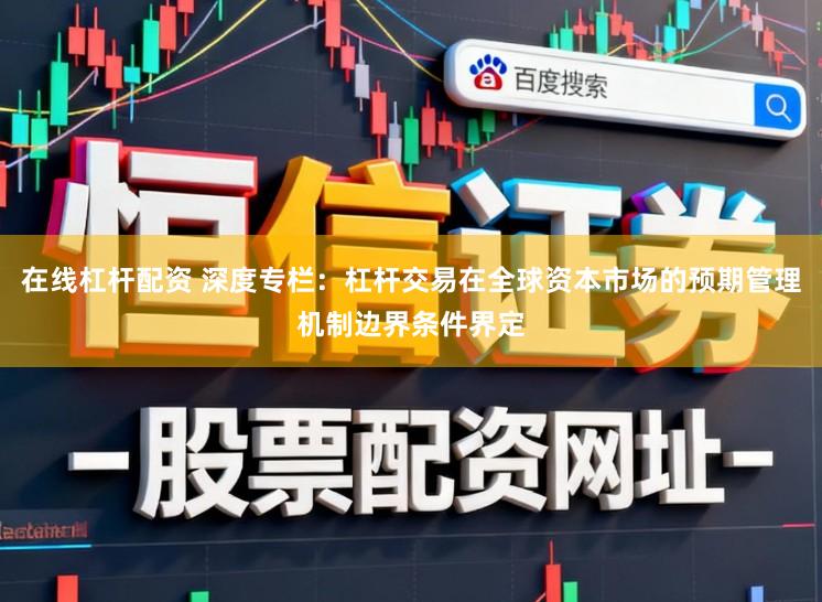 在线杠杆配资 深度专栏:杠杆交易在全球资本市场的预期管理机制边界条件界定