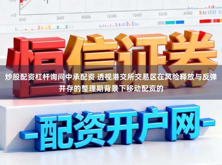 炒股配资杠杆询问中承配资 透视港交所交易区在风险释放与反弹并存的整理期背景下移动配资的