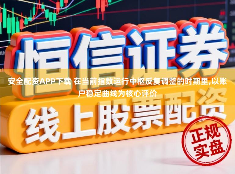 安全配资APP下载 在当前指数运行中枢反复调整的时期里，以账户稳定曲线为核心评价