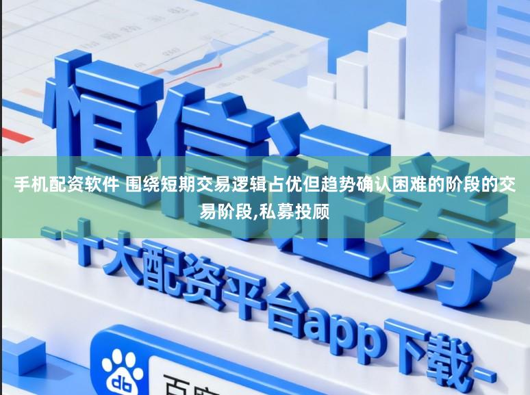 手机配资软件 围绕短期交易逻辑占优但趋势确认困难的阶段的交易阶段，私募投顾