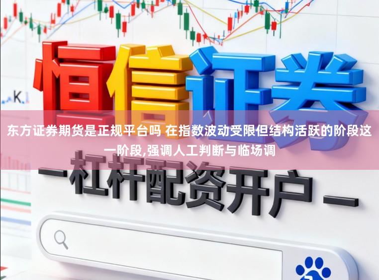 东方证券期货是正规平台吗 在指数波动受限但结构活跃的阶段这一阶段，强调人工判断与临场调