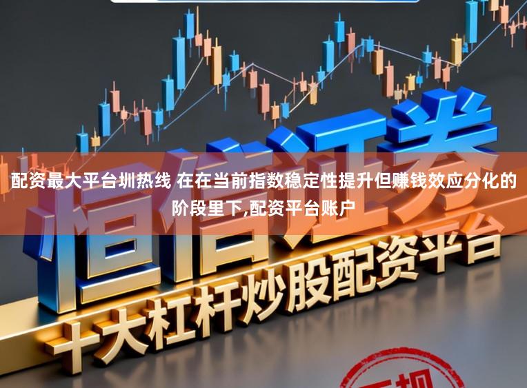 配资最大平台圳热线 在在当前指数稳定性提升但赚钱效应分化的阶段里下，配资平台账户
