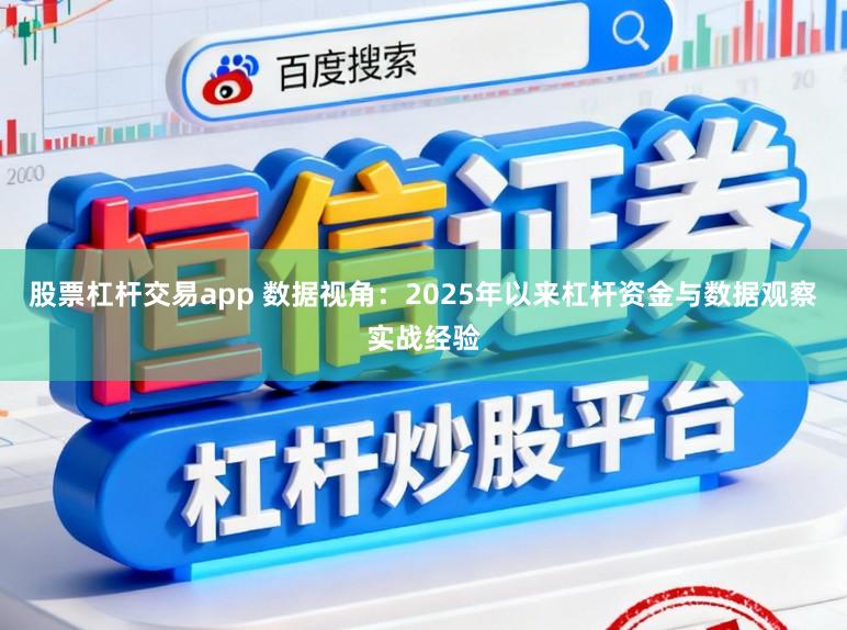 股票杠杆交易app 数据视角:2025年以来杠杆资金与数据观察实战经验