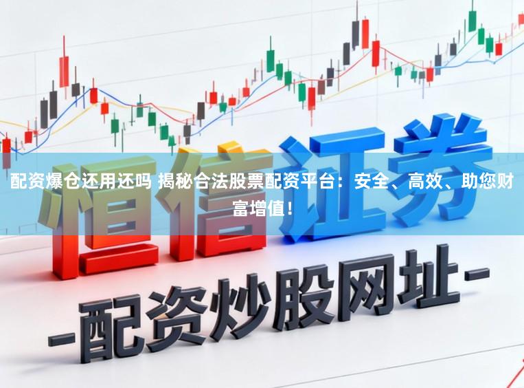 配资爆仓还用还吗 揭秘合法股票配资平台:安全、高效、助您财富增值!
