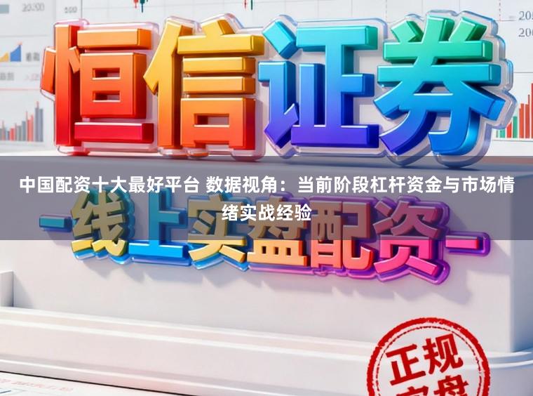 中国配资十大最好平台 数据视角:当前阶段杠杆资金与市场情绪实战经验