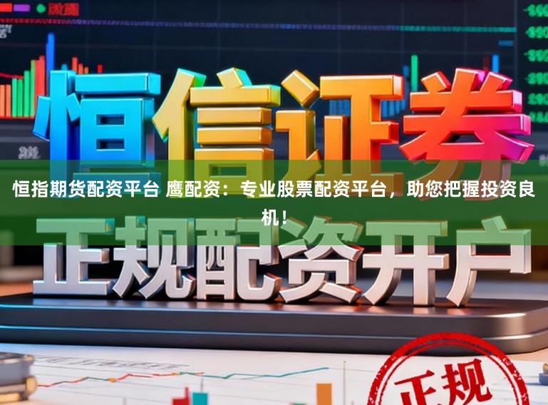 恒指期货配资平台 鹰配资：专业股票配资平台，助您把握投资良机！