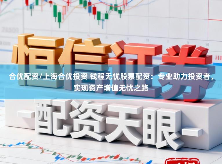 合优配资/上海合优投资 钱程无忧股票配资：专业助力投资者，实现资产增值无忧之路