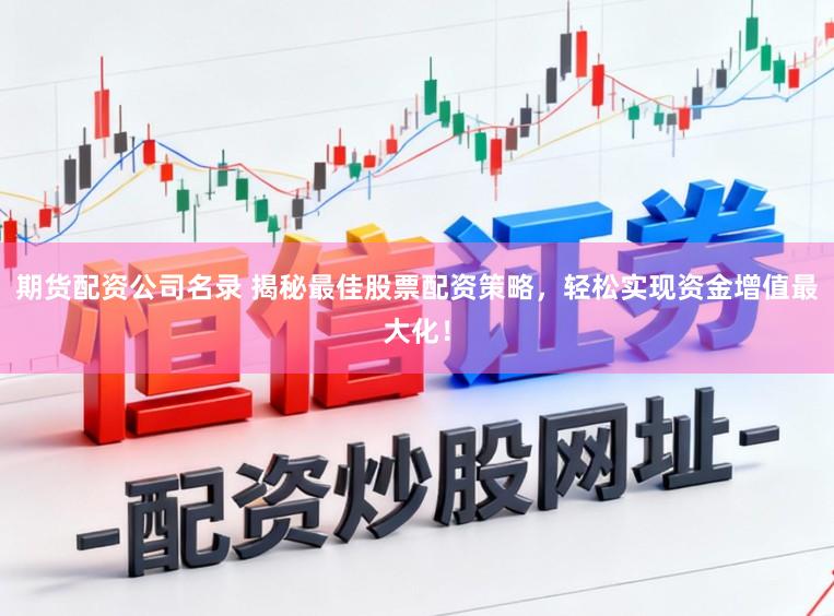 期货配资公司名录 揭秘最佳股票配资策略，轻松实现资金增值最大化！
