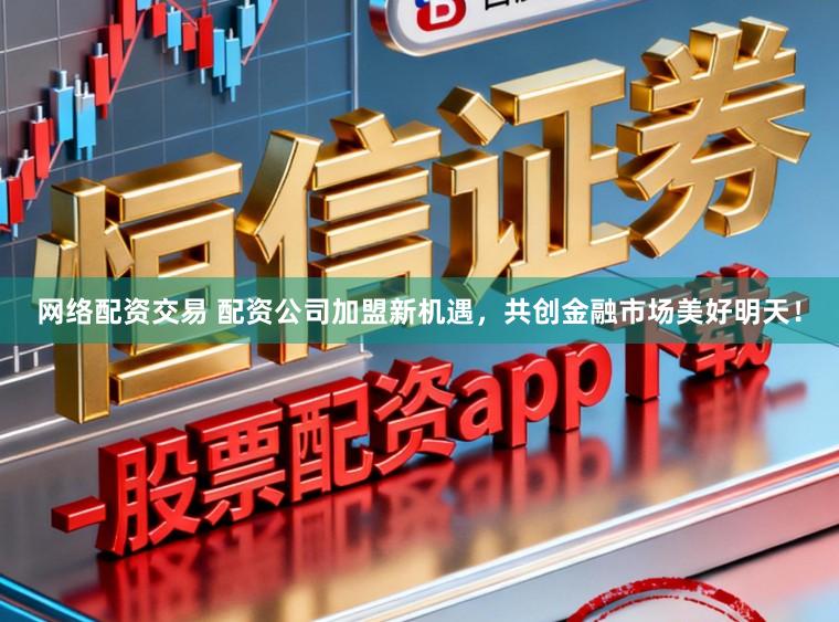 网络配资交易 配资公司加盟新机遇，共创金融市场美好明天！