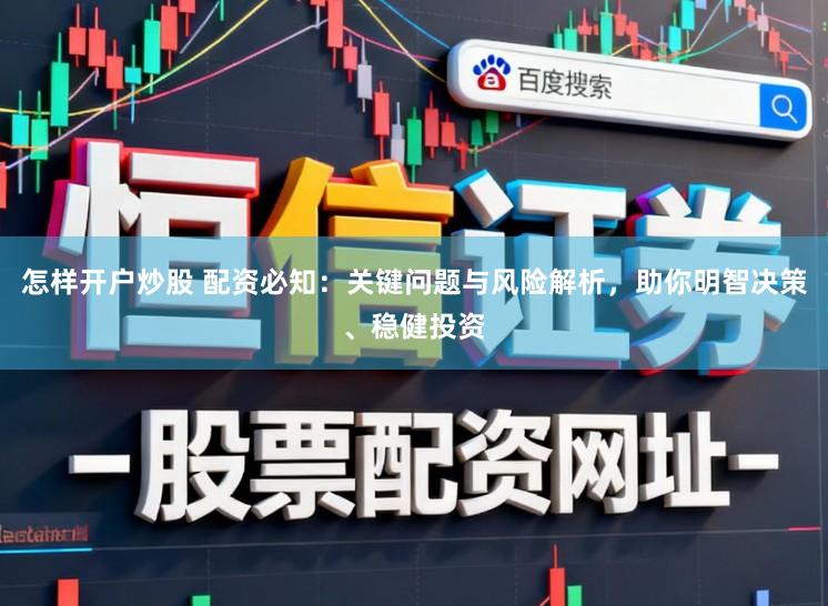 怎样开户炒股 配资必知：关键问题与风险解析，助你明智决策、稳健投资