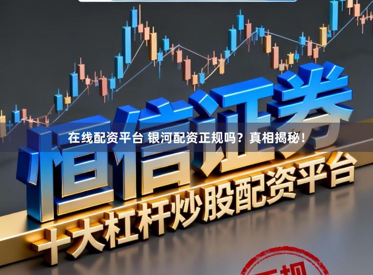 在线配资平台 银河配资正规吗？真相揭秘！