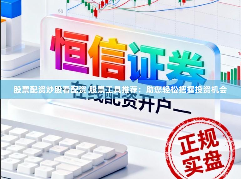 股票配资炒股看配资 股票工具推荐：助您轻松把握投资机会