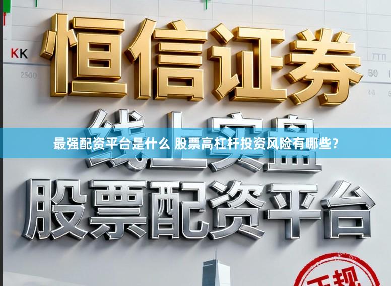 最强配资平台是什么 股票高杠杆投资风险有哪些？