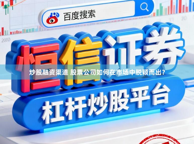炒股融资渠道 股票公司如何在市场中脱颖而出？