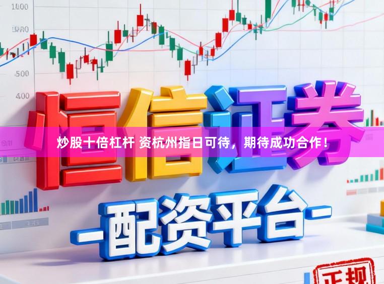炒股十倍杠杆 资杭州指日可待，期待成功合作！