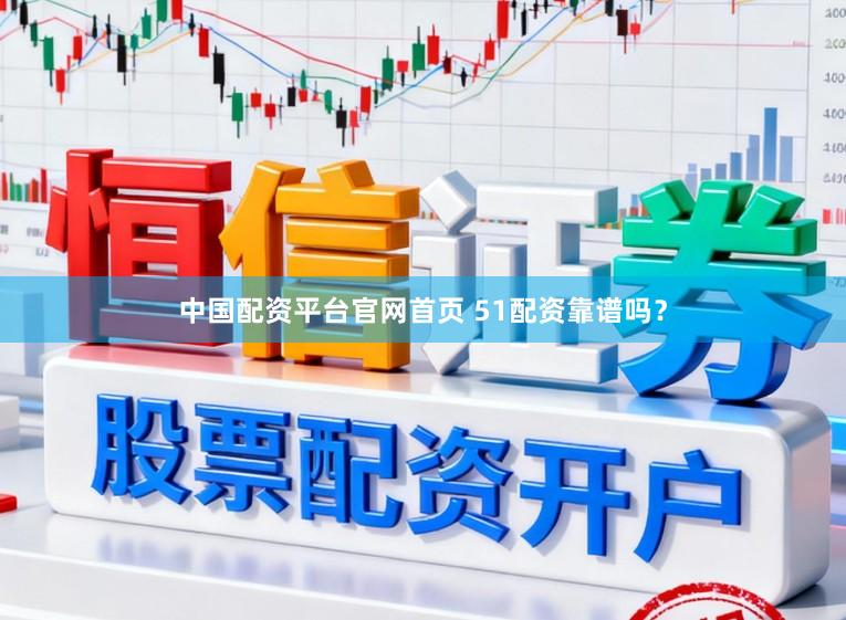 中国配资平台官网首页 51配资靠谱吗？