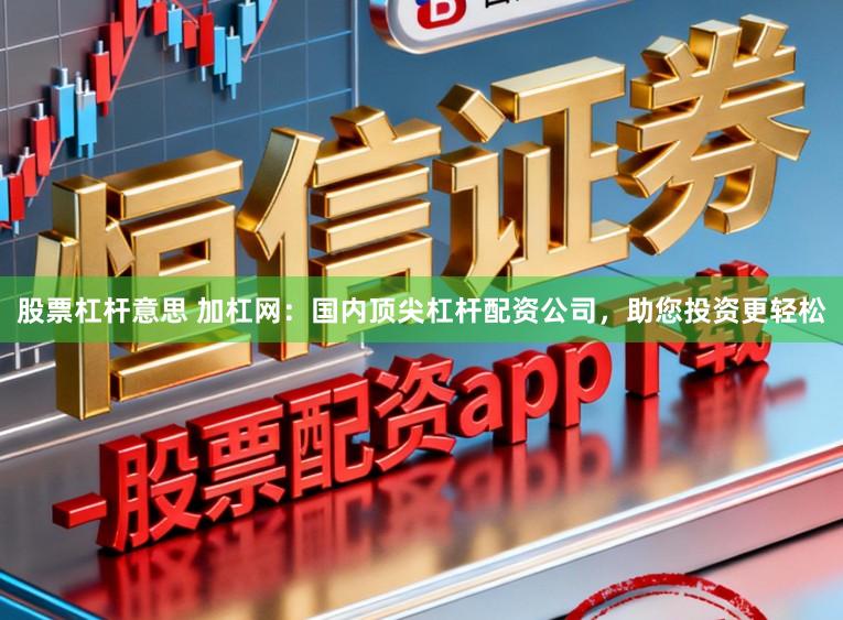 股票杠杆意思 加杠网：国内顶尖杠杆配资公司，助您投资更轻松