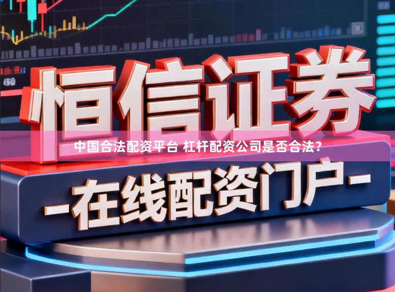 中国合法配资平台 杠杆配资公司是否合法？