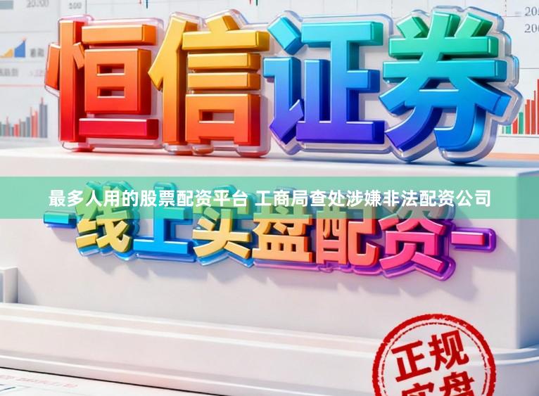 最多人用的股票配资平台 工商局查处涉嫌非法配资公司