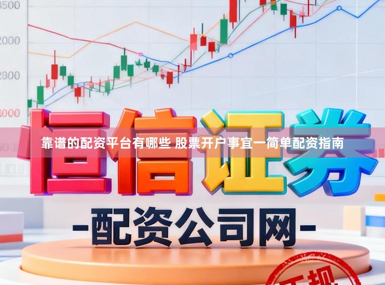 靠谱的配资平台有哪些 股票开户事宜一简单配资指南