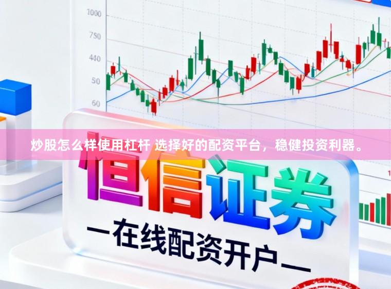 炒股怎么样使用杠杆 选择好的配资平台，稳健投资利器。
