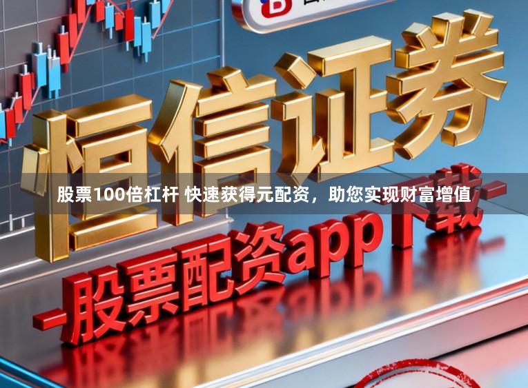 股票100倍杠杆 快速获得元配资，助您实现财富增值