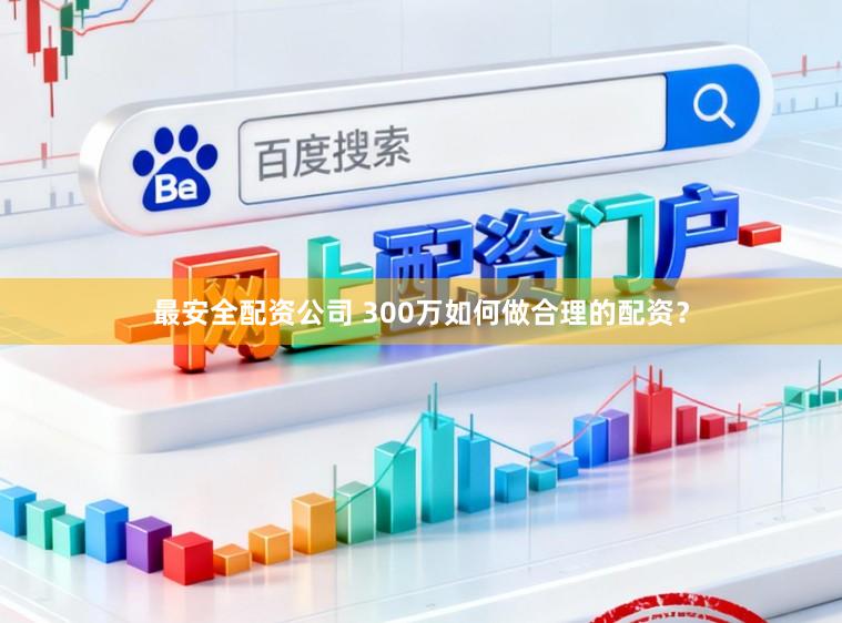 最安全配资公司 300万如何做合理的配资？