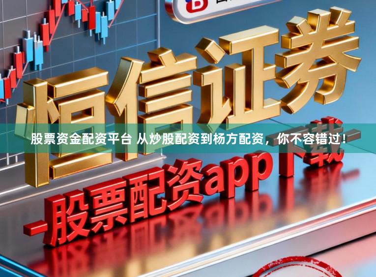 股票资金配资平台 从炒股配资到杨方配资，你不容错过！