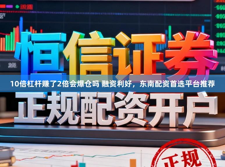 10倍杠杆赚了2倍会爆仓吗 融资利好，东南配资首选平台推荐