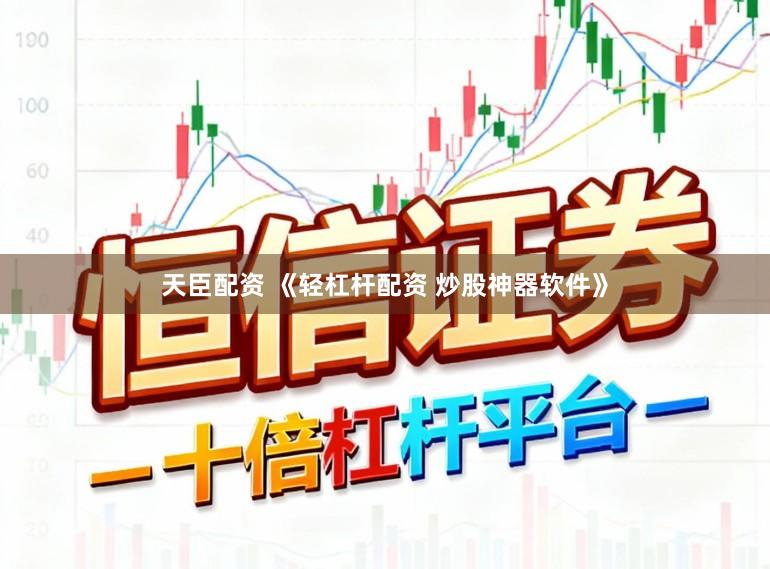天臣配资 《轻杠杆配资 炒股神器软件》