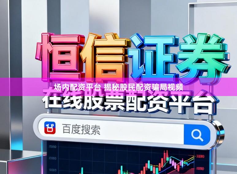 场内配资平台 揭秘股民配资骗局视频