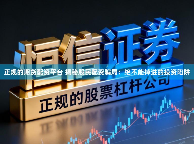 正规的期货配资平台 揭秘股民配资骗局：绝不能掉进的投资陷阱