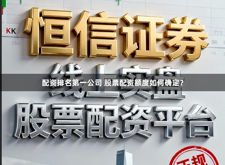 配资排名第一公司 股票配资额度如何确定？