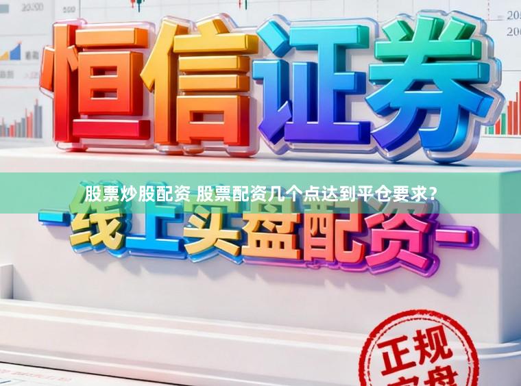 股票炒股配资 股票配资几个点达到平仓要求？