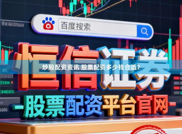 炒股配资资讯 股票配资多少钱合适？