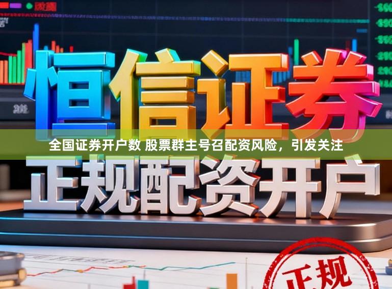 全国证券开户数 股票群主号召配资风险，引发关注