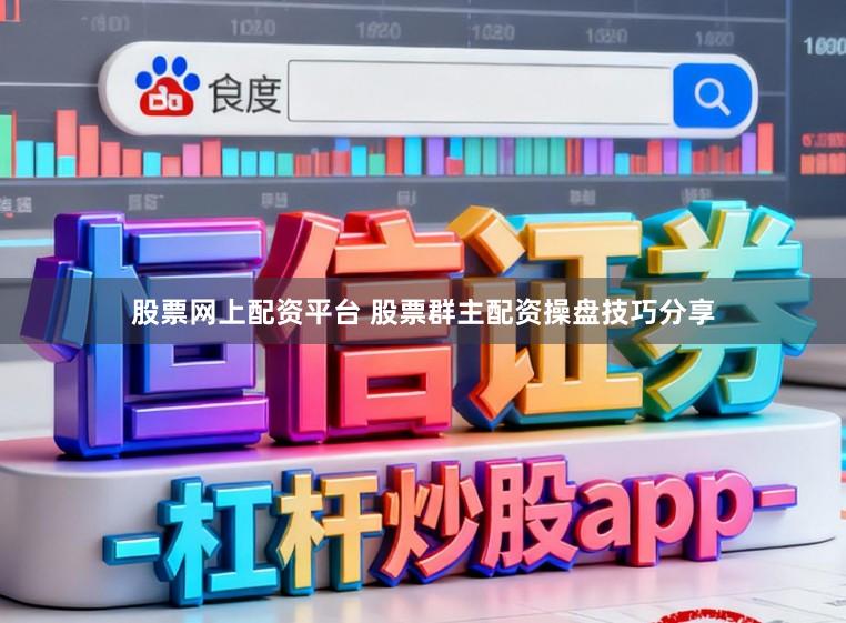 股票网上配资平台 股票群主配资操盘技巧分享