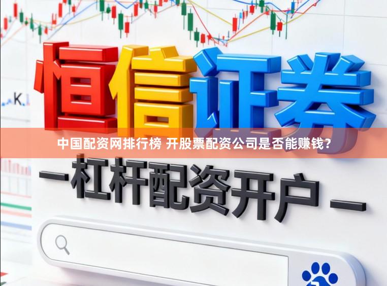 中国配资网排行榜 开股票配资公司是否能赚钱？