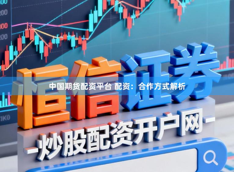 中国期货配资平台 配资：合作方式解析