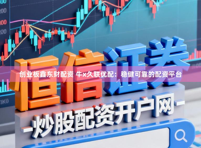 创业板鑫东财配资 牛x久联优配：稳健可靠的配资平台