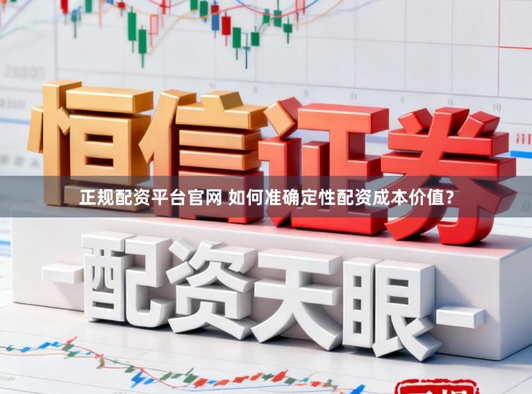 正规配资平台官网 如何准确定性配资成本价值？
