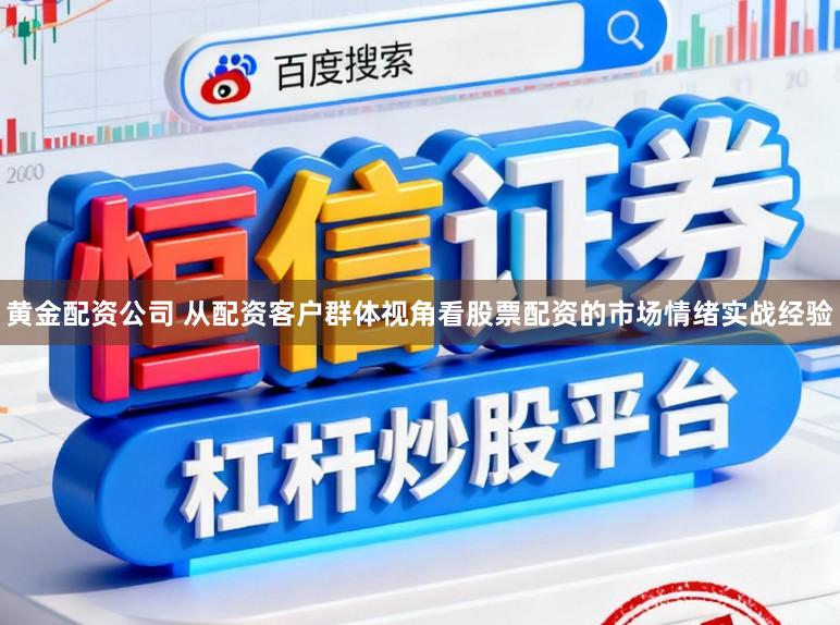 黄金配资公司 从配资客户群体视角看股票配资的市场情绪实战经验